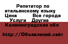 Репетитор по итальянскому языку. › Цена ­ 600 - Все города Услуги » Другие   . Калининградская обл.